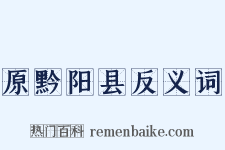 原黔阳县反义词是什么意思的图片